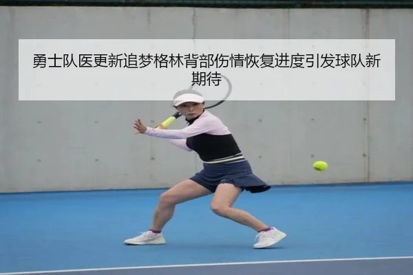 勇士队医更新追梦格林背部伤情恢复进度引发球队新期待