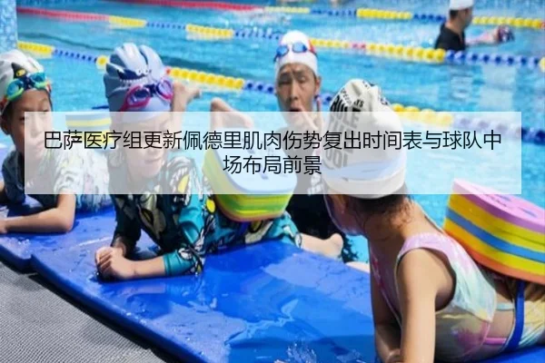 巴萨医疗组更新佩德里肌肉伤势复出时间表与球队中场布局前景