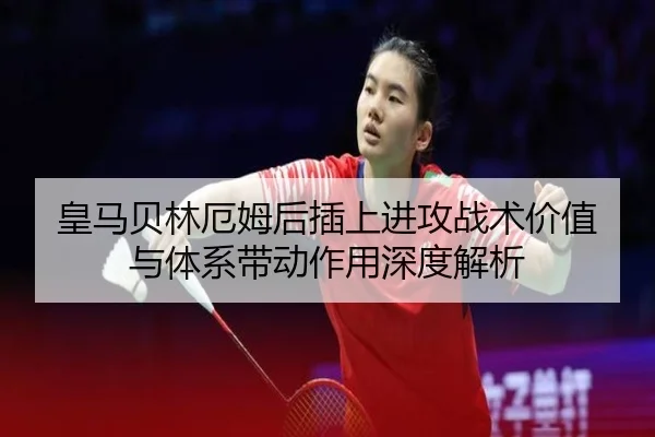 皇马贝林厄姆后插上进攻战术价值与体系带动作用深度解析