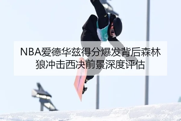 NBA爱德华兹得分爆发背后森林狼冲击西决前景深度评估