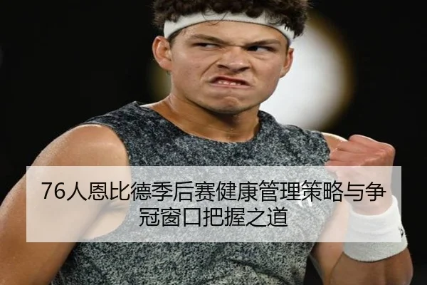 76人恩比德季后赛健康管理策略与争冠窗口把握之道
